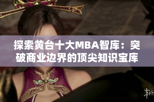 探索黄台十大MBA智库：突破商业边界的顶尖知识宝库