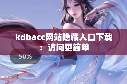 kdbacc网站隐藏入口下载：访问更简单