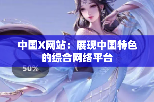 中国X网站：展现中国特色的综合网络平台