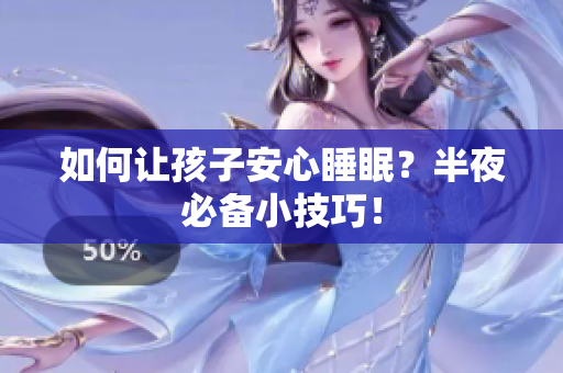 如何让孩子安心睡眠？半夜必备小技巧！