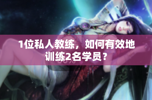 1位私人教练，如何有效地训练2名学员？