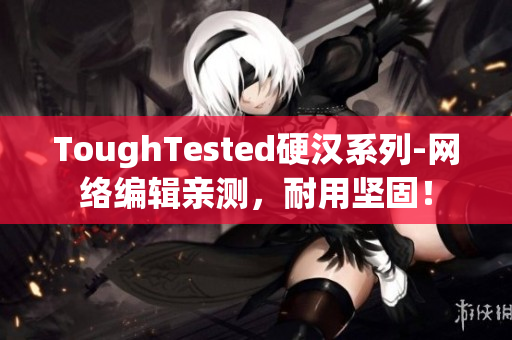 ToughTested硬汉系列-网络编辑亲测，耐用坚固！