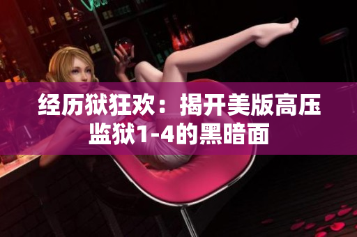 经历狱狂欢：揭开美版高压监狱1-4的黑暗面