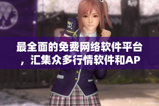 最全面的免费网络软件平台，汇集众多行情软件和APP资源
