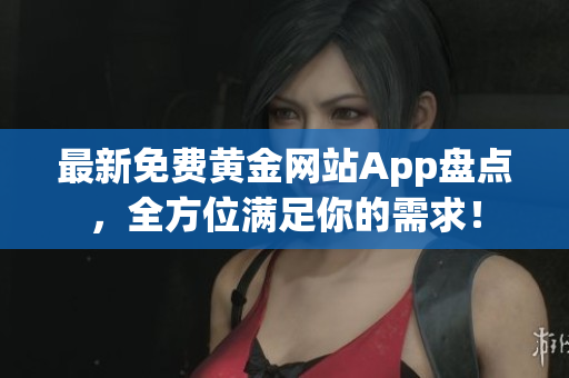 最新免费黄金网站App盘点，全方位满足你的需求！
