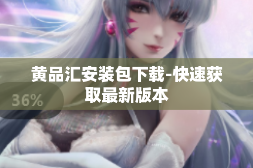 黄品汇安装包下载-快速获取最新版本