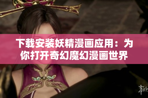 下载安装妖精漫画应用：为你打开奇幻魔幻漫画世界