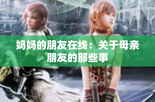 妈妈的朋友在线：关于母亲朋友的那些事