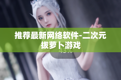 推荐最新网络软件-二次元拔萝卜游戏