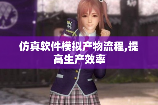 仿真软件模拟产物流程,提高生产效率