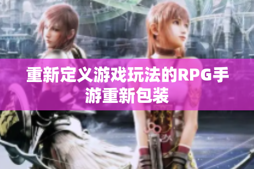 重新定义游戏玩法的RPG手游重新包装