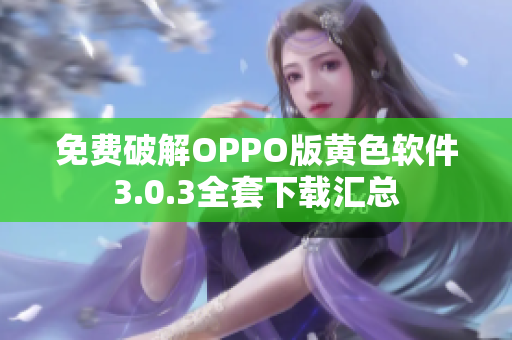 免费破解OPPO版黄色软件3.0.3全套下载汇总