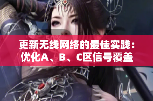 更新无线网络的最佳实践：优化A、B、C区信号覆盖