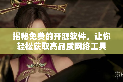 揭秘免费的开源软件，让你轻松获取高品质网络工具