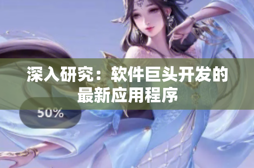 深入研究：软件巨头开发的最新应用程序