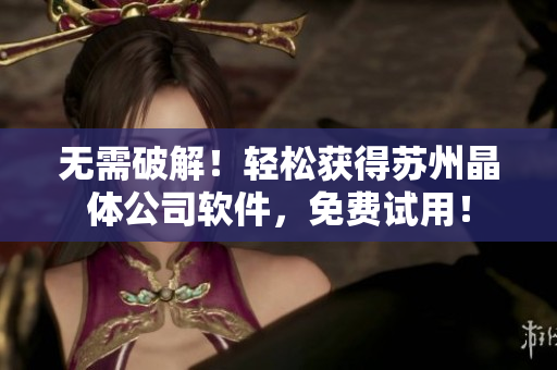 无需破解！轻松获得苏州晶体公司软件，免费试用！