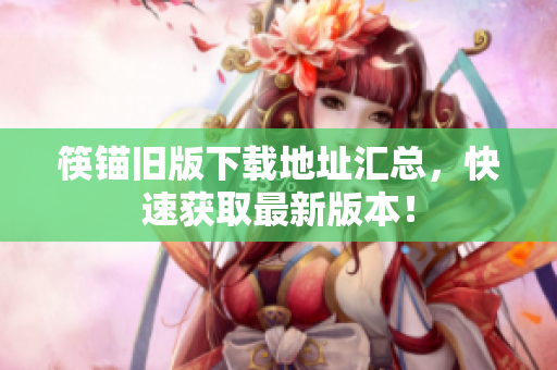 筷锚旧版下载地址汇总，快速获取最新版本！