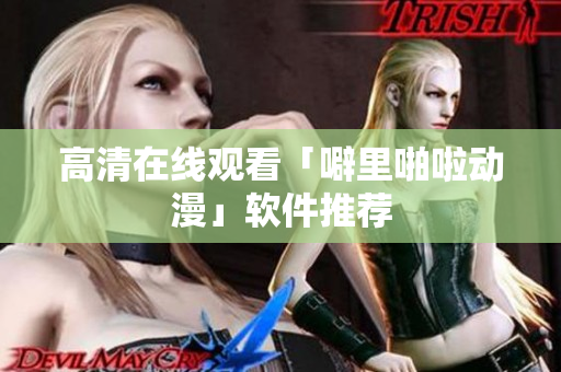 高清在线观看「噼里啪啦动漫」软件推荐