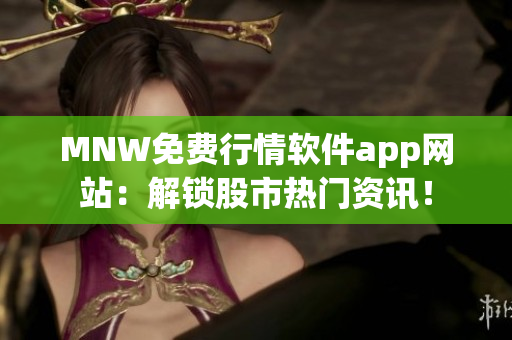 MNW免费行情软件app网站：解锁股市热门资讯！