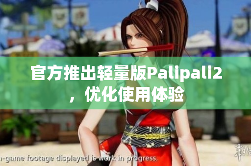 官方推出轻量版Palipali2，优化使用体验