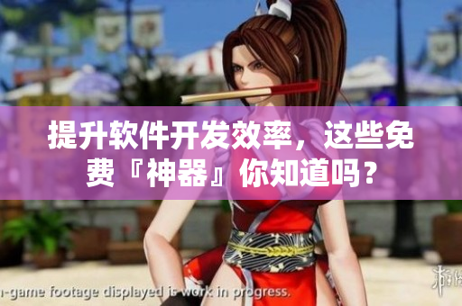 提升软件开发效率，这些免费『神器』你知道吗？