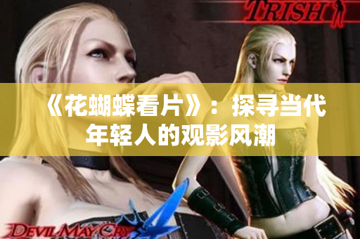 《花蝴蝶看片》：探寻当代年轻人的观影风潮