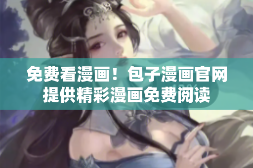 免费看漫画！包子漫画官网提供精彩漫画免费阅读
