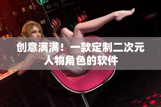 创意满满！一款定制二次元人物角色的软件