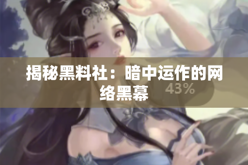 揭秘黑料社：暗中运作的网络黑幕