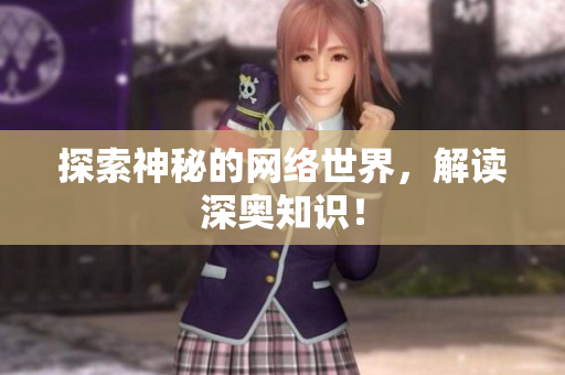 探索神秘的网络世界，解读深奥知识！