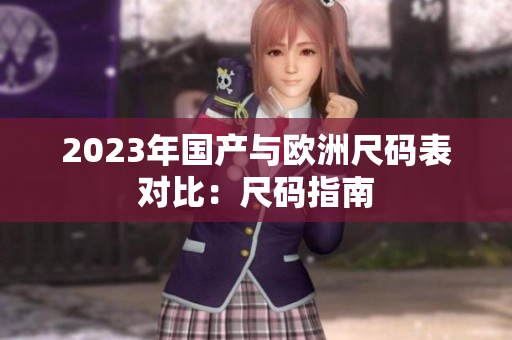 2023年国产与欧洲尺码表对比：尺码指南
