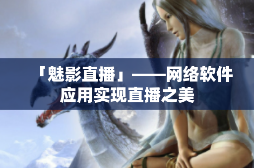 「魅影直播」——网络软件应用实现直播之美