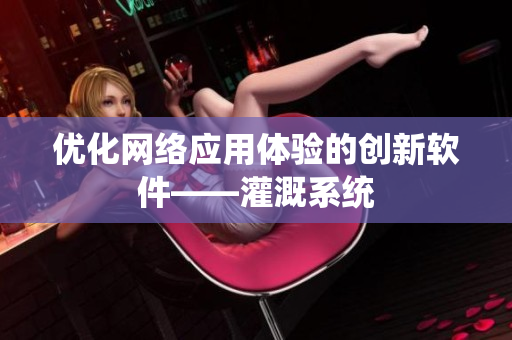 优化网络应用体验的创新软件——灌溉系统
