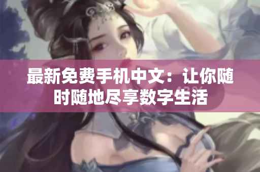 最新免费手机中文：让你随时随地尽享数字生活