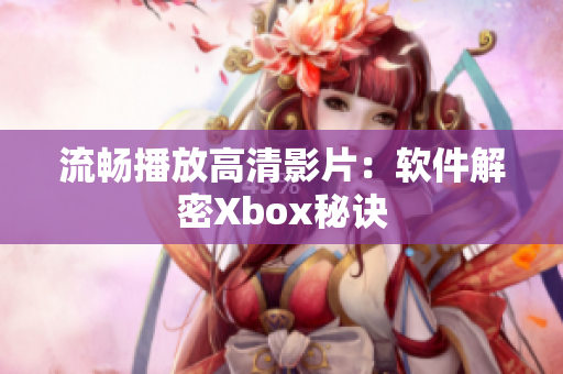 流畅播放高清影片：软件解密Xbox秘诀