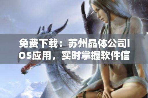 免费下载：苏州晶体公司iOS应用，实时掌握软件信息