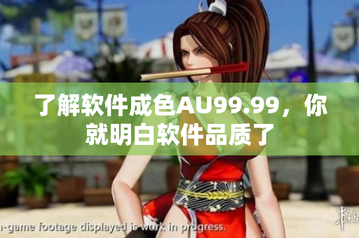 了解软件成色AU99.99，你就明白软件品质了