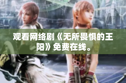 观看网络剧《无所畏惧的王阳》免费在线。