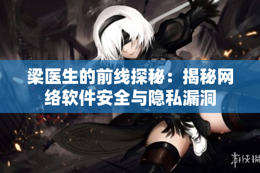 梁医生的前线探秘：揭秘网络软件安全与隐私漏洞