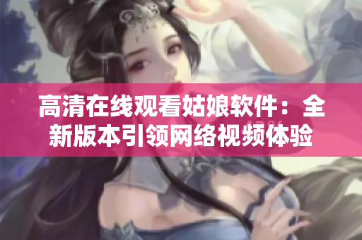 高清在线观看姑娘软件：全新版本引领网络视频体验