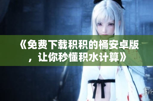 《免费下载积积的桶安卓版，让你秒懂积水计算》