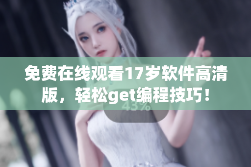 免费在线观看17岁软件高清版，轻松get编程技巧！
