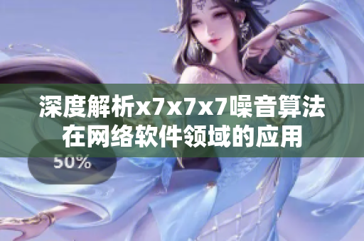 深度解析x7x7x7噪音算法在网络软件领域的应用