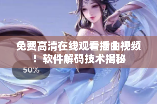 免费高清在线观看插曲视频！软件解码技术揭秘