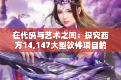 在代码与艺术之间：探究西方14,147大型软件项目的人文情怀