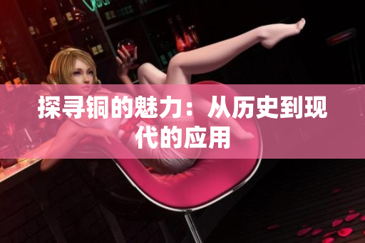 探寻铜的魅力：从历史到现代的应用