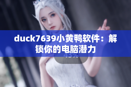 duck7639小黄鸭软件：解锁你的电脑潜力
