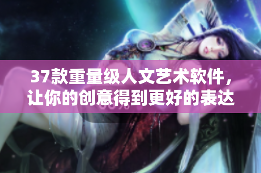 37款重量级人文艺术软件，让你的创意得到更好的表达