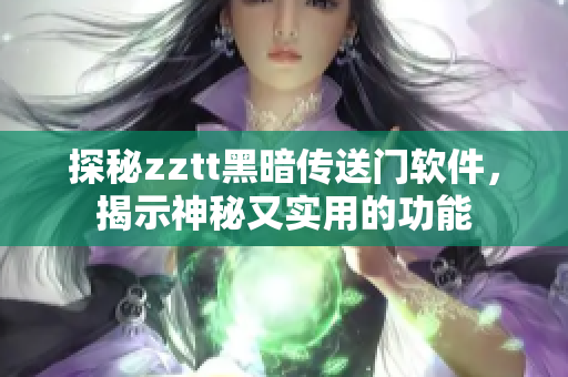 探秘zztt黑暗传送门软件，揭示神秘又实用的功能