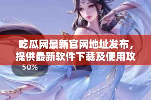 吃瓜网最新官网地址发布，提供最新软件下载及使用攻略。